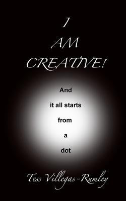 I Am Creative! And it all starts from a dot by Rumley, Tess Villegas