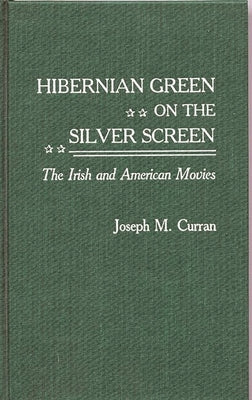 Hibernian Green on the Silver Screen: The Irish and American Movies by Curran, Joseph M.