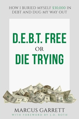 D.E.B.T. Free or Die Trying: How I Buried Myself $30,000 in Debt and Dug My Way Out by Garrett, Marcus