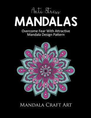 Anti Stress Mandalas: Overcome Fear With Attractive Mandala Design Pattern ( Unique Coloring Book For Adults, Stress Less And Relaxation ) by Art, Mandala Craft