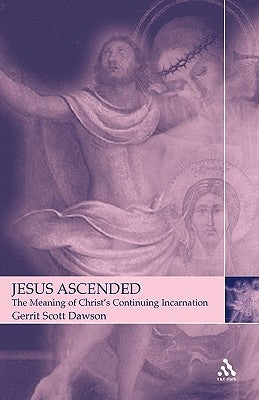 Jesus Ascended: The Meaning of Christ's Continuing Incarnation by Dawson, Gerrit