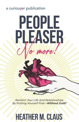 People Pleaser No More!: Reclaim Your Life And Relationships By Putting Yourself First-Without Guilt! by Claus, Heather