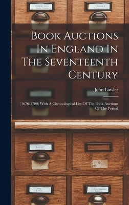 Book Auctions In England In The Seventeenth Century: (1676-1700) With A Chronological List Of The Book Auctions Of The Period by Lawler, John
