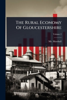 The Rural Economy Of Gloucestershire by (william), Marshall