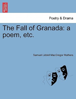 The Fall of Granada: A Poem, Etc. by Mathers, S. L. MacGregor