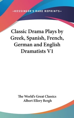 Classic Drama Plays by Greek, Spanish, French, German and English Dramatists V1 by The World's Great Classics