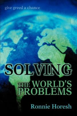 Solving the world's problems: give greed a chance by Horesh, Ronnie