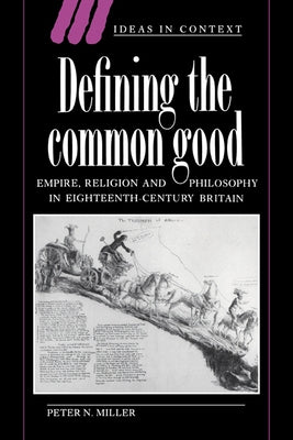 Defining the Common Good: Empire, Religion and Philosophy in Eighteenth-Century Britain by Miller, Peter N.