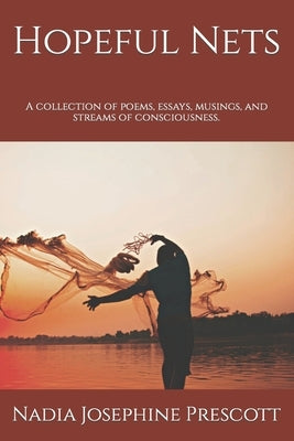Hopeful Nets: A collection of poems, essays, musings, and streams of consciousness. by Prescott, Nadia Josephine