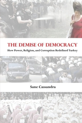 The Demise of Democracy: How Power, Religion, and Corruption Redefined Turkey by Cassandra, Sane