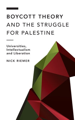 Boycott Theory and the Struggle for Palestine: Universities, Intellectualism and Liberation by Riemer, Nick