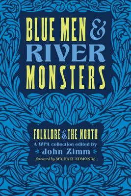 Blue Men & River Monsters: Folklore of the North: A Wpa Collection by Zimm, John