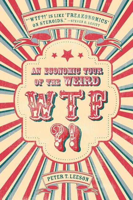 WTF?!: An Economic Tour of the Weird by Leeson, Peter T.
