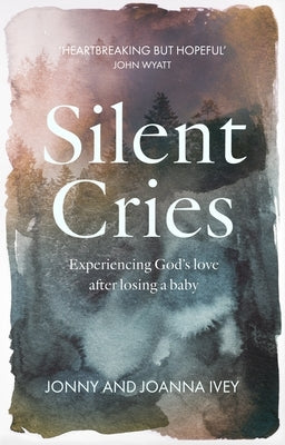 Silent Cries: Experiencing God's Love After Losing a Baby by Ivey, Joanna