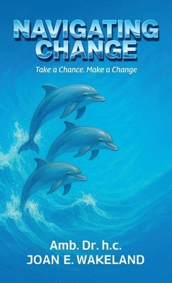 Navigating Change, Take a Chance Make a Change by Wakeland, Joan E.