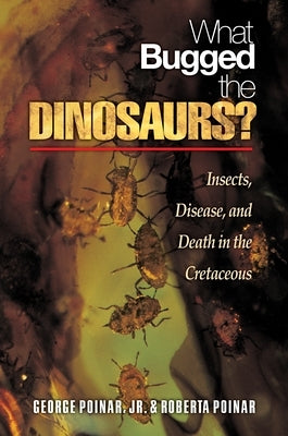 What Bugged the Dinosaurs?: Insects, Disease, and Death in the Cretaceous by Poinar, George