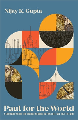 Paul for the World: A Grounded Vision for Finding Meaning in This Life--Not Just the Next by Gupta, Nijay K.
