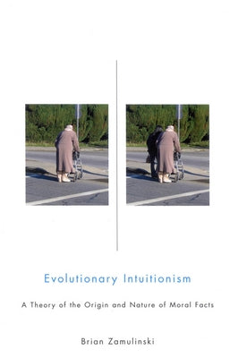 Evolutionary Intuitionism: A Theory of the Origin and Nature of Moral Facts by Zamulinski, Brian