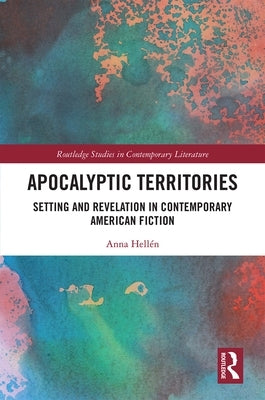 Apocalyptic Territories: Setting and Revelation in Contemporary American Fiction by Hellén, Anna