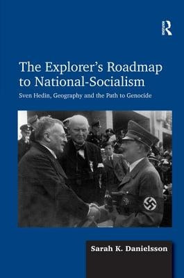 The Explorer's Roadmap to National-Socialism: Sven Hedin, Geography and the Path to Genocide by Danielsson, Sarah K.