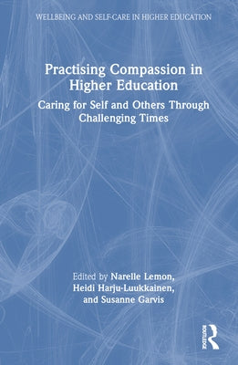 Practising Compassion in Higher Education: Caring for Self and Others Through Challenging Times by Lemon, Narelle