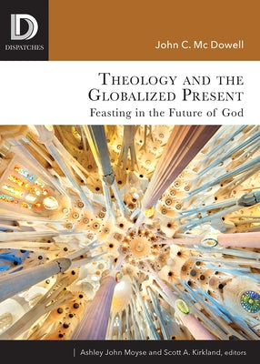 Theology and the Globalized Present: Feasting in the Future of God by McDowell, John C.