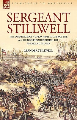 Sergeant Stillwell: The Experiences of a Union Army Soldier of the 61st Illinois Infantry During the American Civil War by Stillwell, Leander