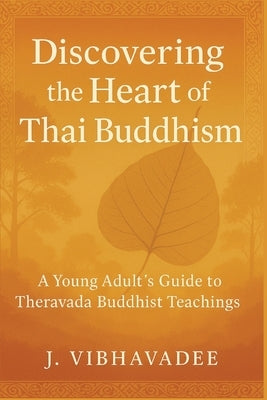 Discovering the Heart of Thai Buddhism: A Young Adult's Guide to Theravada Buddhist Teachings by Vibhavadee, J.
