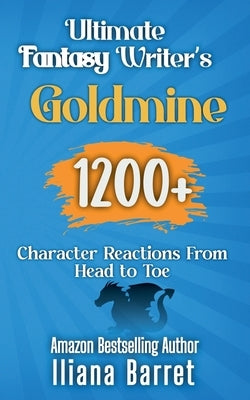 Ultimate Fantasy Writer's Goldmine: 1200+ Character Reactions from Head to Toe by Barret, Iliana