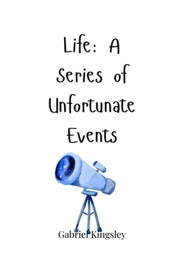 Life: A Series of Unfortunate Events by Kingsley, Gabriel