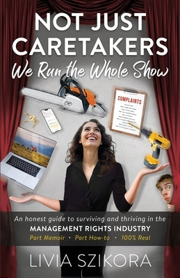 Not Just Caretakers, We Run the Whole Show: The Real Story of the Industry Everyone Should Know About by Szikora, Livia