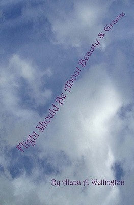Flight Should Be About Beauty & Grace: Revised Edition by Wellington, Alana A.