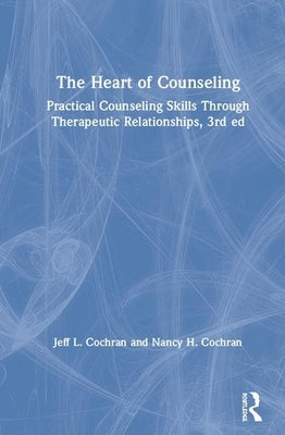 The Heart of Counseling: Practical Counseling Skills Through Therapeutic Relationships by Cochran, Jeff L.