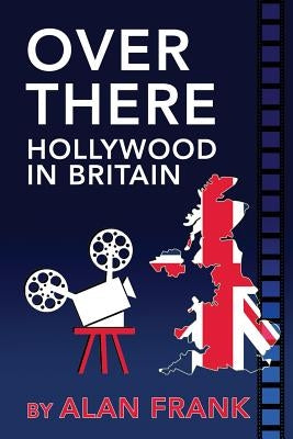 Over There - Hollywood in Britain by Frank, Alan