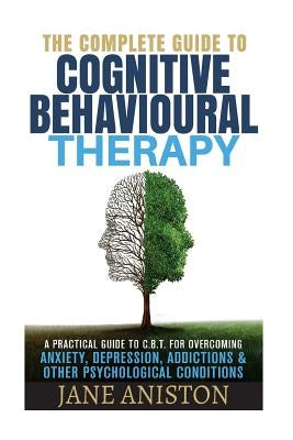 Cognitive Behavioral Therapy (CBT): A Complete Guide To Cognitive Behavioral Therapy - A Practical Guide To CBT For Overcoming Anxiety, Depression, Ad by Aniston, Jane