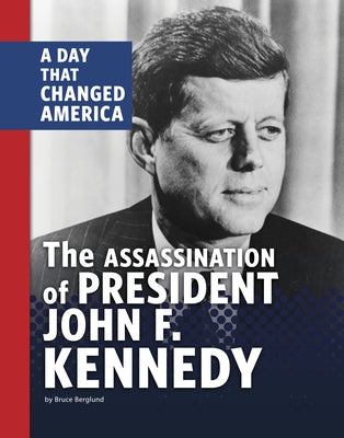 The Assassination of President John F. Kennedy: A Day That Changed America by Berglund, Bruce