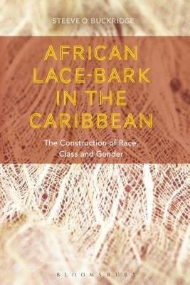 African Lace-Bark in the Caribbean: The Construction of Race, Class, and Gender by Buckridge, Steeve O.