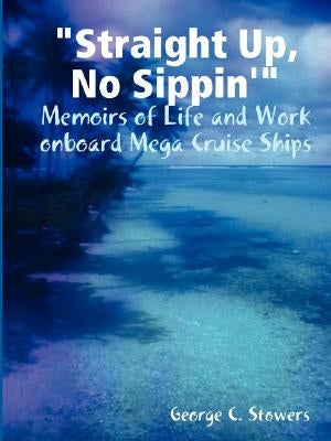 "Straight Up, No Sippin'": Memoirs of Life and Work onboard Mega Cruise Ships by Stowers, George