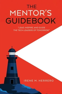 The Mentor's Guidebook: A Mentorship Guide to Leadership Development, Career Coaching, and Professional Growth by Mateo Herrero, Irene