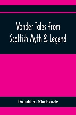 Wonder Tales From Scottish Myth & Legend by A. MacKenzie, Donald