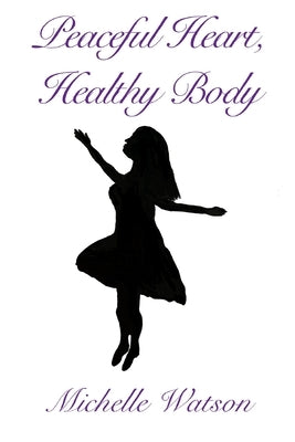 Peaceful Heart, Healthy Body by Watson, Michelle L.