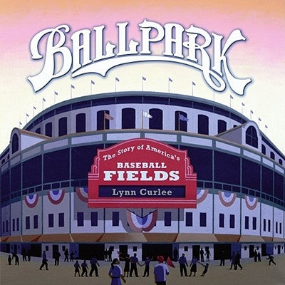 Ballpark: The Story of America's Baseball Fields by Curlee, Lynn