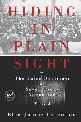 Hiding In Plain Sight: The False Doctrines of Seventh-day Adventism Vol. III by Lauriston, Elce-Junior