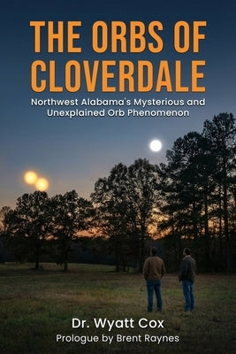 The Orbs of Cloverdale: Northwest Alabama Mysterious and Unexplained Orb Phenomenon by Cox, Wyatt