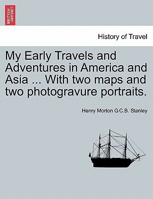 My Early Travels and Adventures in America and Asia ... with Two Maps and Two Photogravure Portraits. by Stanley, Henry Morton G. C. B.