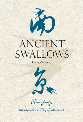 Ancient Swallows: Nanjing, the Legendary City of Literature by Cheng, Zhangcan