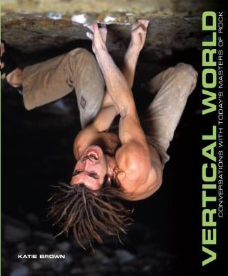 Vertical World: Conversations with Today's Masters of Rock by Brown, Katie