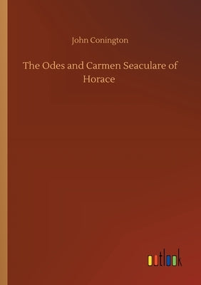 The Odes and Carmen Seaculare of Horace by Conington, John