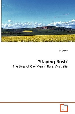 'Staying Bush' - The Lives of Gay Men in Rural Australia by Green, Ed