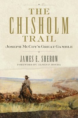 The Chisholm Trail: Joseph McCoy's Great Gamblevolume 3 by Sherow, James E.